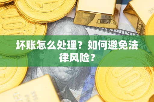 济南坏账怎么处理？如何避免法律风险？