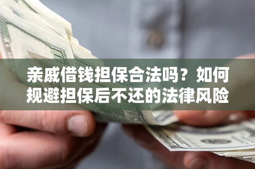 济南亲戚借钱担保合法吗？如何规避担保后不还的法律风险？