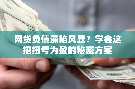 济南网贷负债深陷风暴？学会这招扭亏为盈的秘密方案