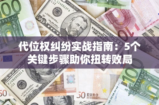 济南代位权纠纷实战指南：5个关键步骤助你扭转败局