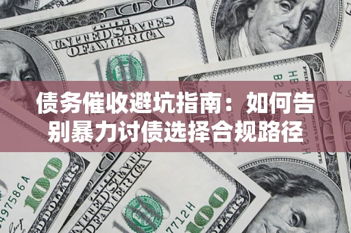济南债务催收避坑指南：如何告别暴力讨债选择合规路径