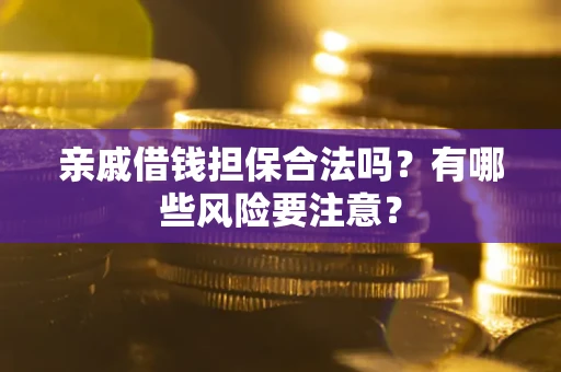 济南亲戚借钱担保合法吗？有哪些风险要注意？