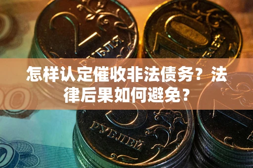 济南怎样认定催收非法债务？法律后果如何避免？
