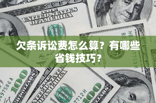 济南欠条诉讼费怎么算？有哪些省钱技巧？