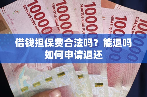 济南借钱担保费合法吗？能退吗如何申请退还
