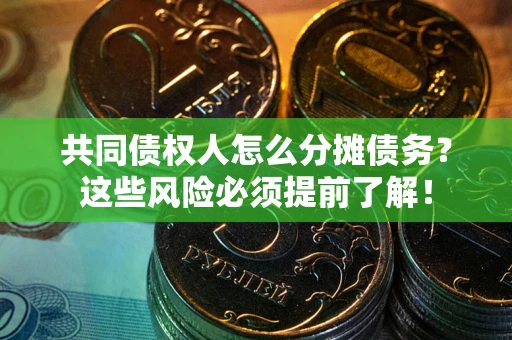 济南共同债权人怎么分摊债务？这些风险必须提前了解！