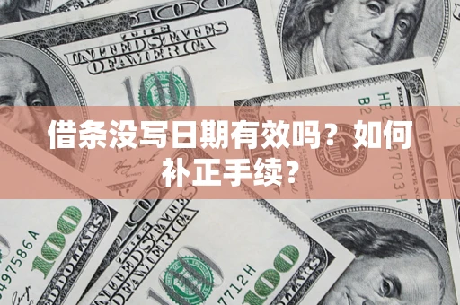 济南借条没写日期有效吗？如何补正手续？