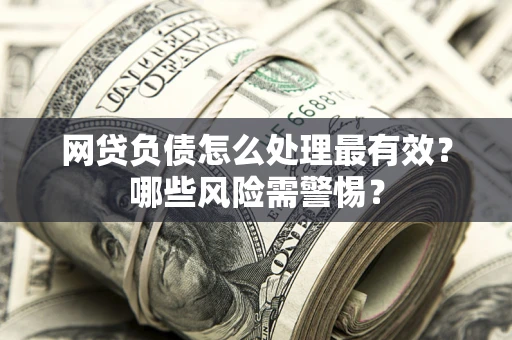 济南网贷负债怎么处理最有效？哪些风险需警惕？