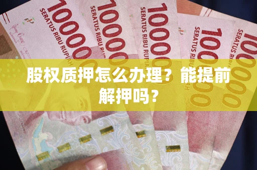 济南股权质押怎么办理？能提前解押吗？
