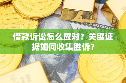 济南借款诉讼怎么应对？关键证据如何收集胜诉？