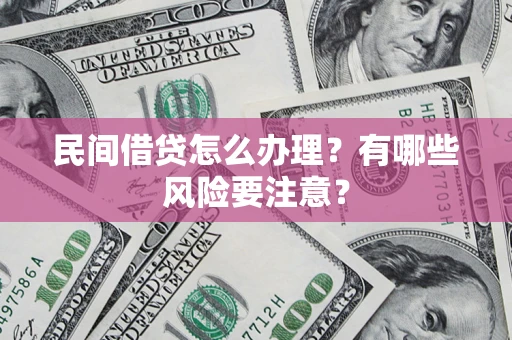 济南民间借贷怎么办理？有哪些风险要注意？