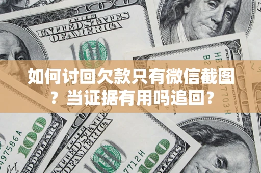 济南如何讨回欠款只有微信截图？当证据有用吗追回？