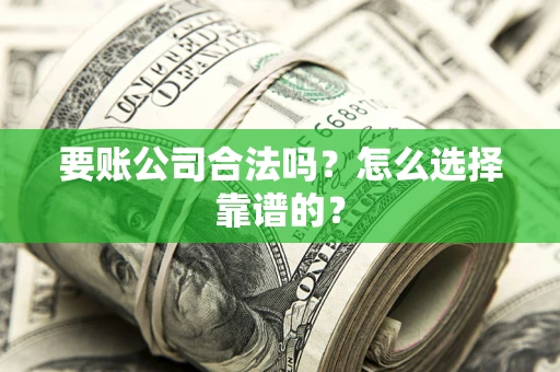 济南要账公司合法吗？怎么选择靠谱的？