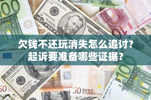 济南欠钱不还玩消失怎么追讨？起诉要准备哪些证据？