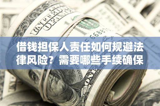 济南借钱担保人责任如何规避法律风险？需要哪些手续确保安全？