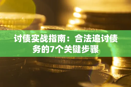 济南讨债实战指南：合法追讨债务的7个关键步骤