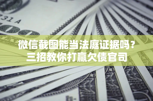 济南微信截图能当法庭证据吗？三招教你打赢欠债官司