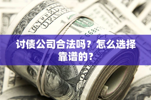 济南讨债公司合法吗？怎么选择靠谱的？