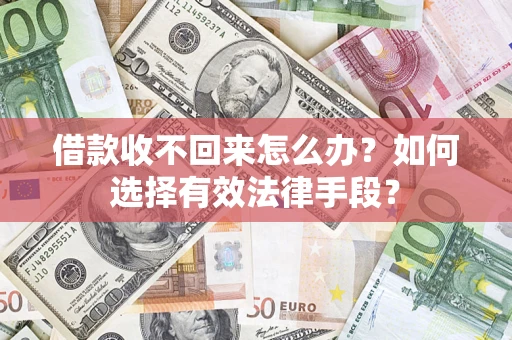 济南借款收不回来怎么办？如何选择有效法律手段？