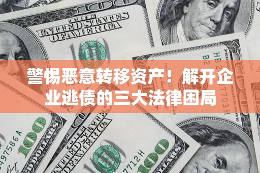 济南警惕恶意转移资产！解开企业逃债的三大法律困局