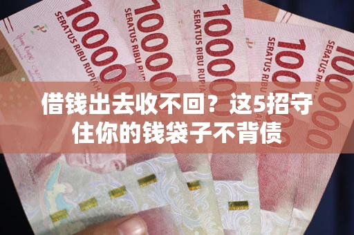 济南借钱出去收不回？这5招守住你的钱袋子不背债