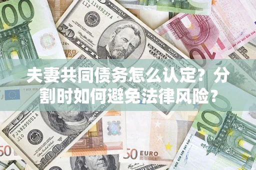 济南夫妻共同债务怎么认定？分割时如何避免法律风险？