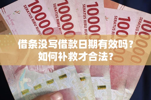 济南借条没写借款日期有效吗？如何补救才合法？