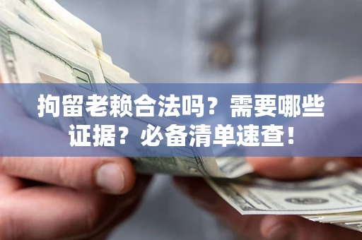济南拘留老赖合法吗？需要哪些证据？必备清单速查！