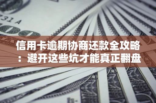 济南信用卡逾期协商还款全攻略：避开这些坑才能真正翻盘